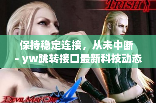 保持稳定连接，从未中断 - yw跳转接口最新科技动态