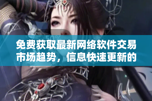 免费获取最新网络软件交易市场趋势，信息快速更新的专业软件行情网站