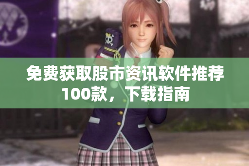 免费获取股市资讯软件推荐100款，下载指南