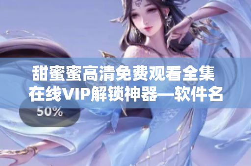 甜蜜蜜高清免费观看全集 在线VIP解锁神器—软件名称专区
