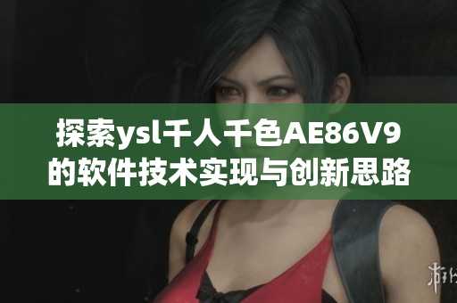探索ysl千人千色AE86V9的软件技术实现与创新思路