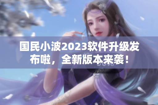 国民小波2023软件升级发布啦，全新版本来袭！