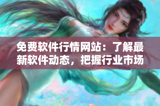 免费软件行情网站：了解最新软件动态，把握行业市场趋势