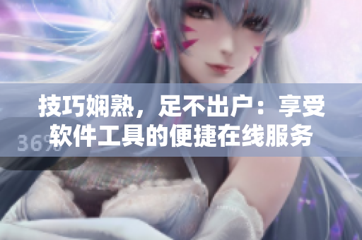 技巧娴熟，足不出户：享受软件工具的便捷在线服务