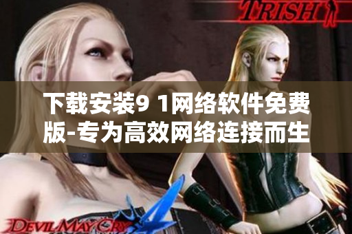 下载安装9 1网络软件免费版-专为高效网络连接而生