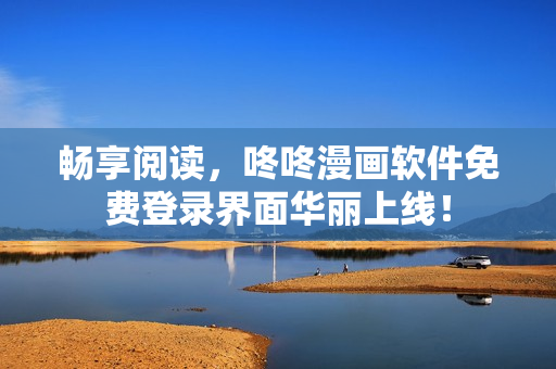 畅享阅读，咚咚漫画软件免费登录界面华丽上线！