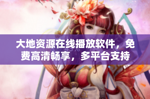 大地资源在线播放软件，免费高清畅享，多平台支持