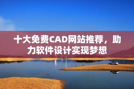 十大免费CAD网站推荐，助力软件设计实现梦想