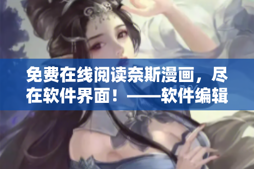 免费在线阅读奈斯漫画，尽在软件界面！——软件编辑透露