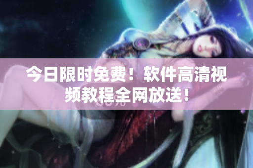 今日限时免费！软件高清视频教程全网放送！