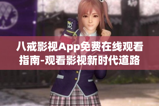 八戒影视App免费在线观看指南-观看影视新时代道路