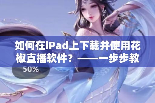 如何在iPad上下载并使用花椒直播软件？——一步步教程
