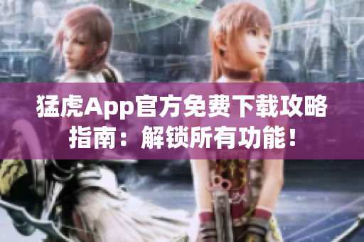 猛虎App官方免费下载攻略指南：解锁所有功能！