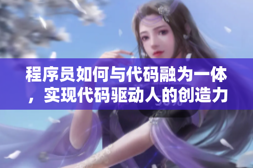 程序员如何与代码融为一体，实现代码驱动人的创造力