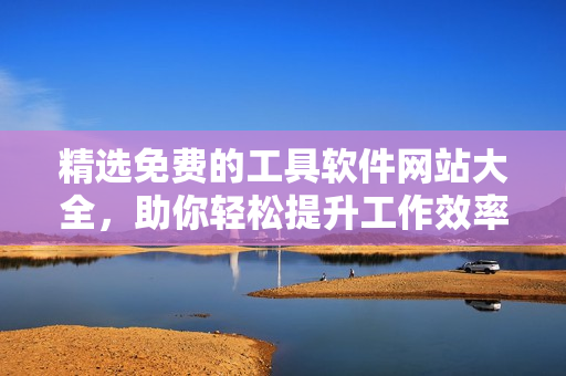 精选免费的工具软件网站大全，助你轻松提升工作效率