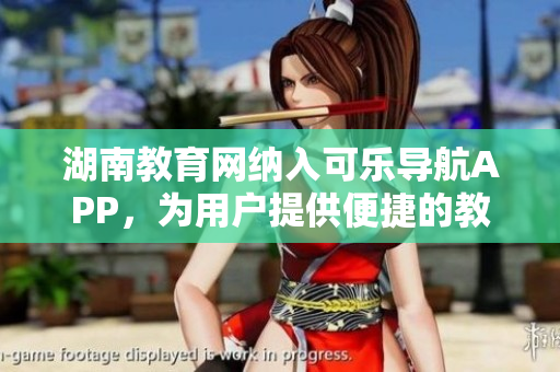 湖南教育网纳入可乐导航APP，为用户提供便捷的教育软件推荐和浏览服务
