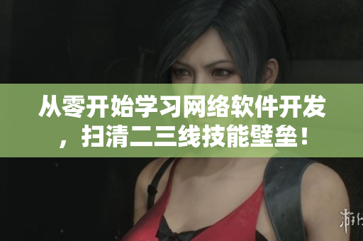 从零开始学习网络软件开发，扫清二三线技能壁垒！