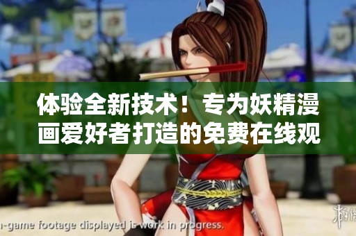体验全新技术！专为妖精漫画爱好者打造的免费在线观看平台