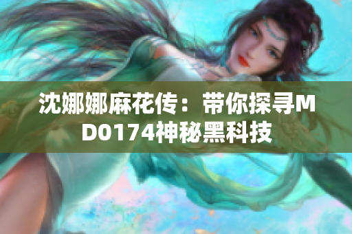 沈娜娜麻花传：带你探寻MD0174神秘黑科技