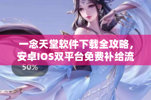 一念天堂软件下载全攻略，安卓IOS双平台免费补给流程