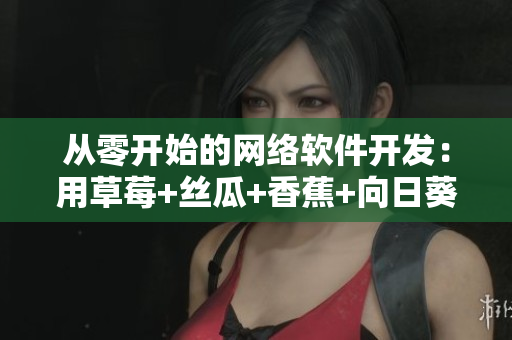 从零开始的网络软件开发：用草莓+丝瓜+香蕉+向日葵+榴莲18实现完美交互设计