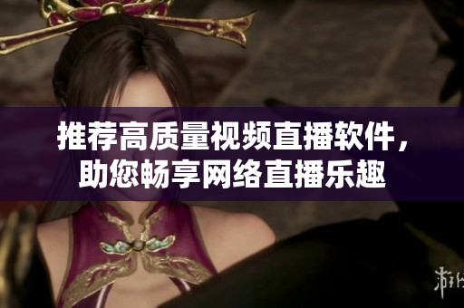 推荐高质量视频直播软件，助您畅享网络直播乐趣
