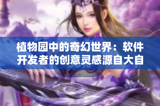 植物园中的奇幻世界：软件开发者的创意灵感源自大自然