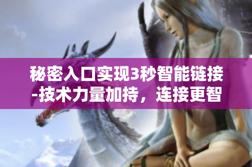 秘密入口实现3秒智能链接-技术力量加持，连接更智能