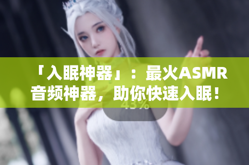 「入眠神器」：最火ASMR音频神器，助你快速入眠！