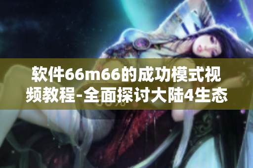 软件66m66的成功模式视频教程-全面探讨大陆4生态链