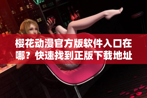 樱花动漫官方版软件入口在哪？快速找到正版下载地址！