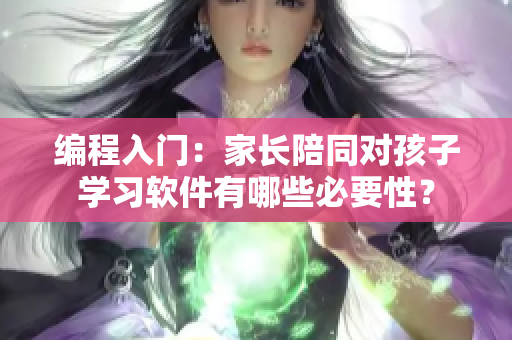 编程入门：家长陪同对孩子学习软件有哪些必要性？