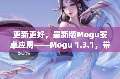 更新更好，最新版Mogu安卓应用——Mogu 1.3.1，带给你更多网络软件体验