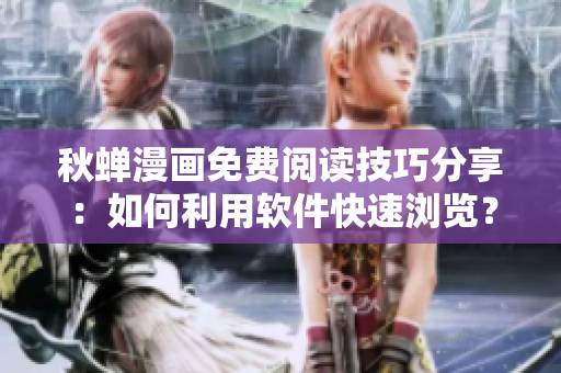 秋蝉漫画免费阅读技巧分享：如何利用软件快速浏览？