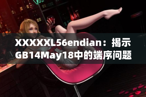 XXXXXL56endian：揭示GB14May18中的端序问题