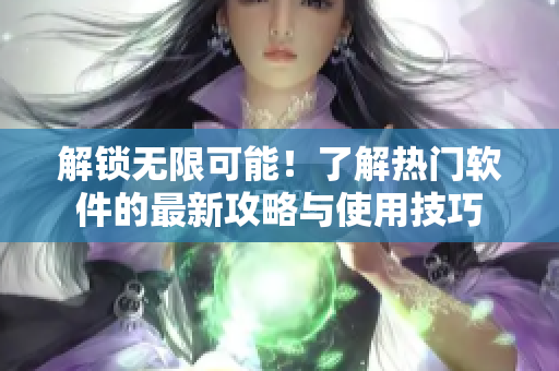 解锁无限可能！了解热门软件的最新攻略与使用技巧