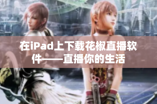 在iPad上下载花椒直播软件——直播你的生活