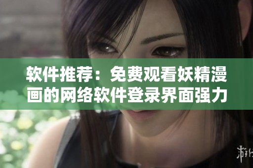 软件推荐：免费观看妖精漫画的网络软件登录界面强力升级