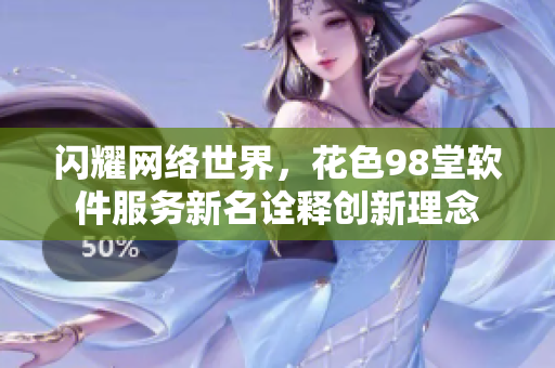 闪耀网络世界，花色98堂软件服务新名诠释创新理念