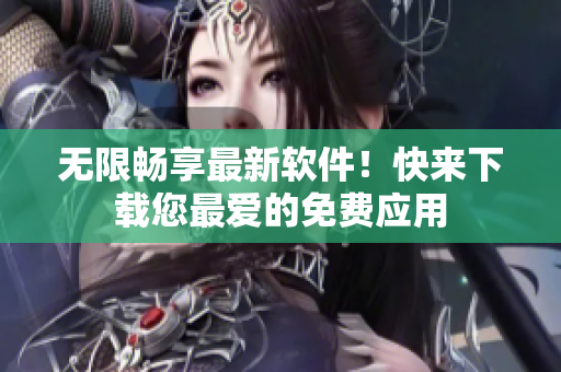 无限畅享最新软件！快来下载您最爱的免费应用