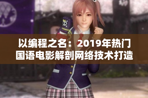 以编程之名：2019年热门国语电影解剖网络技术打造全新观影体验