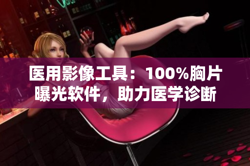 医用影像工具：100%胸片曝光软件，助力医学诊断