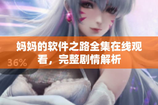 妈妈的软件之路全集在线观看，完整剧情解析