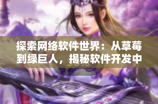 探索网络软件世界：从草莓到绿巨人，揭秘软件开发中的多样化思维方式