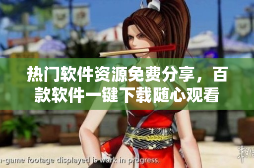 热门软件资源免费分享，百款软件一键下载随心观看