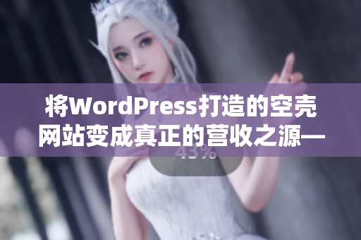 将WordPress打造的空壳网站变成真正的营收之源——成功案例分析