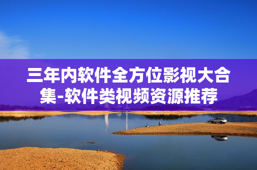 三年内软件全方位影视大合集-软件类视频资源推荐