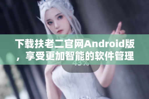 下载扶老二官网Android版，享受更加智能的软件管理。
