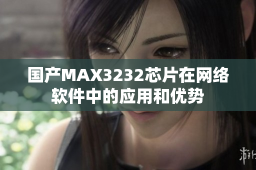 国产MAX3232芯片在网络软件中的应用和优势