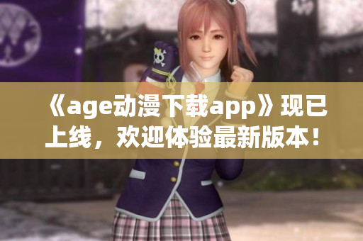 《age动漫下载app》现已上线，欢迎体验最新版本！